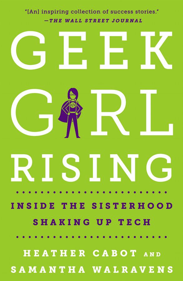 Geek Girl Rising: Inside The Sisterhood Shaking Up Tech Heather Cabot