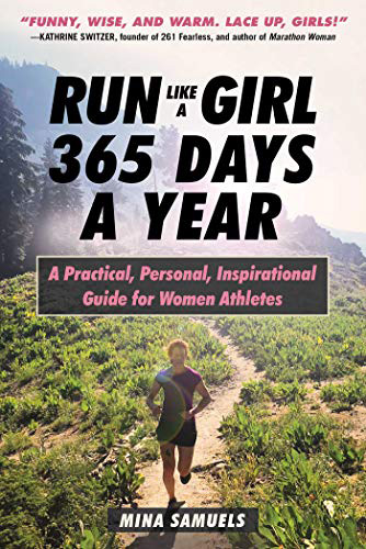 Mina Samuels  Run Like a Girl 365 Days a Year: A Practical, Personal, Inspirational Guide for Women Athletes