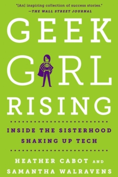 Geek Girl Rising: Inside The Sisterhood Shaking Up Tech Heather Cabot