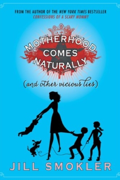 Motherhood Comes Naturally and Other Vicious Lies Jill Smokler
