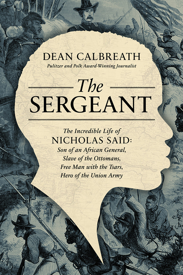 The Sergeant: The Incredible Life of Nicholas Said: Son of an African General, Slave of the Ottomans, Free Man with with Tsars, Hero of the Union Army